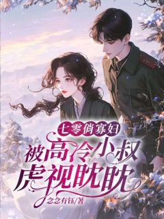 七零俏寡妇，被高冷小叔虎视眈眈畅销小说推荐