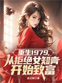重生1979，从拒绝女知青开始致富完整阅读