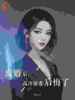 离婚后，高冷前妻后悔了全章阅读