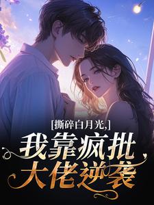 撕碎白月光，我靠疯批大佬逆袭畅销小说推荐