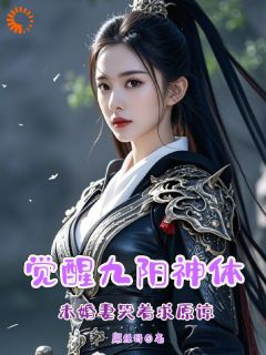 觉醒九阳神体，未婚妻哭着求原谅完整版