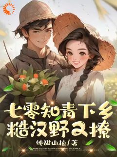 七零知青下乡：糙汉野又撩精选小说推荐