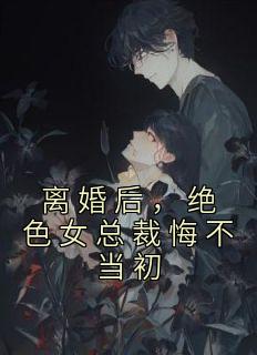离婚后，绝色女总裁悔不当初全集小说