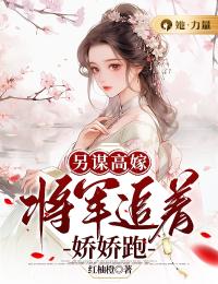 另谋高嫁：将军追着娇娇跑完整文本