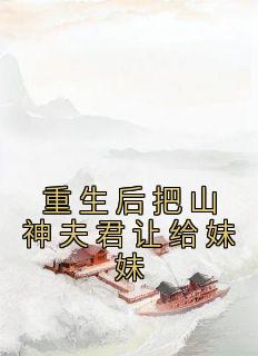 重生后把山神夫君让给妹妹精选小说推荐