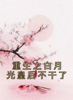 重生之白月光皇后不干了全文阅读