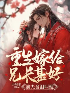重生嫁给兄长甚好，前夫含泪叫嫂最新热门小说
