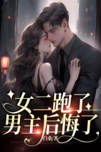 女二跑了，男主后悔了热门小说