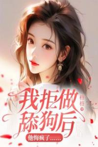 我拒做舔狗后，他悔疯了……全文阅读