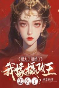 跟太子退婚了，我嫁摄政王怎么了？全本阅读