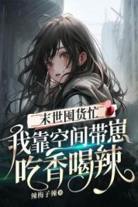 末世囤货忙：我靠空间带崽吃香喝辣畅销小说推荐