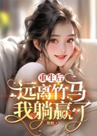 重生后，远离竹马我躺赢了精品小说