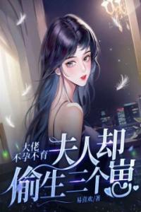 大佬不孕不育，夫人却偷生三个崽畅销巨作