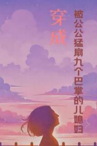 穿成被公公猛扇九个巴掌的儿媳妇完整文本