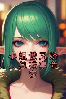 小姐傲又娇，总裁拿命宠精选小说