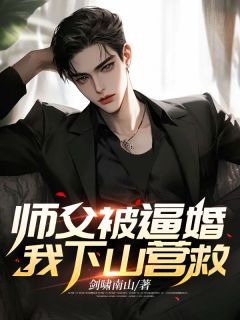 师父被逼婚，我下山营救完整阅读