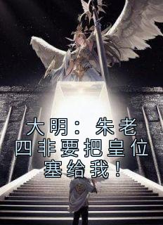 大明：朱老四非要把皇位塞给我！全本阅读