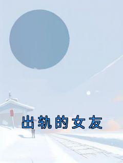 出轨的女友高质量小说