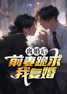 离婚后，前妻跪求我复婚最新热门小说