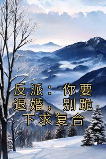 反派：你要退婚，别跪下求复合长篇小说