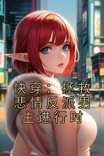 快穿：拯救悲情反派男主进行时精选小说
