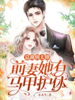 总裁别太撩，前妻她有马甲护体完整文集阅读