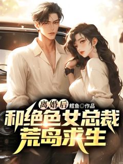 离婚后，和绝色女总裁荒岛求生精选小说