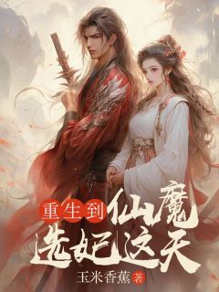 重生到仙魔选妃这天全集小说推荐