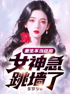重生不当舔狗，女神急跳墙了精选小说