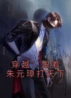 穿越：跟着朱元璋打天下全集小说