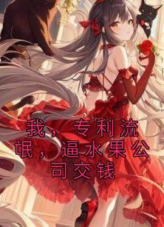 我，专利流氓，逼水果公司交钱全本阅读