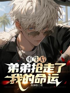 重生后弟弟抢走我的命运优秀文集