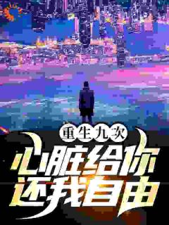 重生九次：心脏给你，还我自由全本阅读