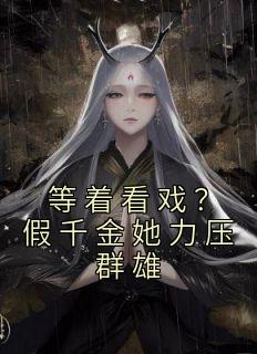 等着看戏？假千金她力压群雄长篇小说