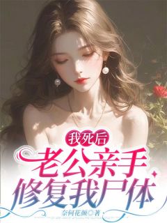 我死后，老公亲手修复我尸体全集小说推荐