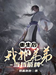 重生后，我把弟弟当挡箭牌全集小说推荐
