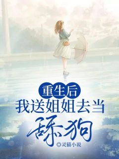 重生后，我送姐姐去当舔狗完整文本