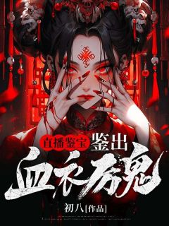 直播鉴宝，鉴出血衣厉鬼完整文本