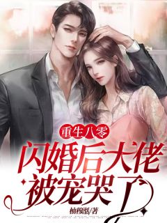 重生八零：闪婚后大佬被宠哭了全章阅读