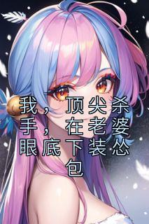 我，顶尖杀手，在老婆眼底下装怂包全章阅读
