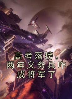 高考落榜，两年义务兵咋成将军了全集小说