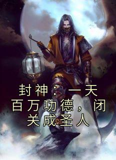 封神：一天百万功德，闭关成圣人全文版