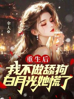 重生后我不做舔狗，白月光她慌了热门小说