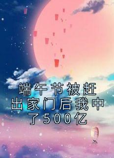 端午节被赶出家门后我中了500亿精选小说