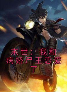 末世：我和病娇尸王恋爱了完整文集阅读