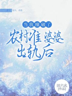 当我撞破了农村准婆婆出轨后完整文本