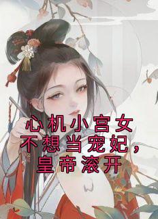 心机小宫女不想当宠妃，皇帝滚开高质量小说