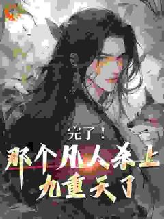 完了！那个凡人杀上九重天了全集小说