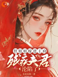 替姐姐嫁进王府，残疾夫君沦陷了优秀文集