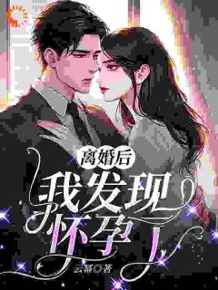 离婚后，我发现怀孕了完整阅读